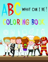 ABC What Can I Be ? Coloring Book: Alphabet from A to Z - Learning Book for Girls and Boys - Find and Dream Then Choose if you want to be Doctor or.. - Inspirational and Eductional Gift for Children B08QT7XCRL Book Cover