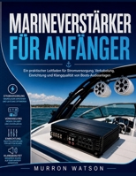 MARINEVERSTÄRKER FÜR ANFÄNGER: Ein praktischer Leitfaden für Stromversorgung, Verkabelung, Einrichtung und Klangqualität von Boots-Audioanlagen (German Edition) B0H3KC53M8 Book Cover