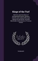 Kings of the Turf: Memoirs and Anecdotes of Distinguished Owners, Backers, Trainers, and Jockeys Who Have Figured On the British Turf With Memorable Achievements of Famous Horses 101669699X Book Cover