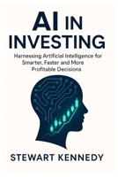 AI in Investing: Harnessing Artificial Intelligence for Smarter, Faster and More Profitable Decisions B0FVSV55KF Book Cover