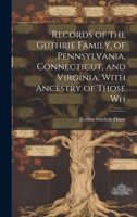 Records of the Guthrie Family, of Pennsylvania, Connecticut, and Virginia, With Ancestry of Those Wh 1019377771 Book Cover