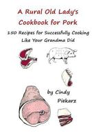 A Rural Old Lady's Cookbook for Pork: 150 Recipes for Successfully Cooking Like Your Grandma Did 1535153490 Book Cover