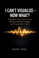 I Can’t Visualize—Now What?: Manifestation for the Non-Visual Mind: Reprogram Your Subconscious Without Mental Images and Finally Make It Work B0GW2JMSLK Book Cover