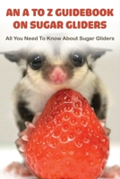 An A To Z Guidebook On Sugar Gliders: All You Need To Know About Sugar Gliders: Children'S Books About Pet Care B08XN9CMQ7 Book Cover
