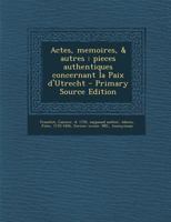 Actes, memoires, & autres: pieces authentiques concernant la Paix d'Utrecht 0270539131 Book Cover