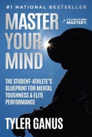 Master Your Mind : The Student-Athlete's Blueprint for Mental Toughness & Elite Performance 1968250735 Book Cover