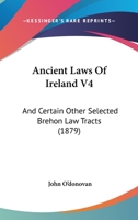 Ancient Laws Of Ireland V4: And Certain Other Selected Brehon Law Tracts 1165950952 Book Cover