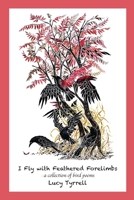 I Fly with Feathered Forelimbs: A Collection of Bird Poems 0578781840 Book Cover