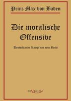 Prinz Max Von Baden. Die Moralische Offensive. Deutschlands Kampf Um Sein Recht 386347144X Book Cover