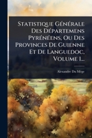 Statistique GÃ(c)nÃ(c)rale Des DÃ(c)partemens PyrÃ(c)nÃ(c)ens, Ou Des Provinces De Guienne Et De Languedoc, Volume 1... (French Edition) 1024892441 Book Cover