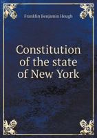 Constitution of the State of New York Adopted in 1846: With a Comparative Arrangement of the Constitutional Provisions of Other States 1017864802 Book Cover