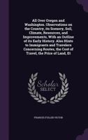 All Over Oregon And Washington: Observations On The Country, Its Scenery, Soil, Climate, Resources, And Improvements 1017338868 Book Cover