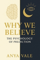 Why We Believe: The Psychology of Prediction: Exploring How Human Belief Shapes Our Understanding of the Future B0FWJDGBQ4 Book Cover