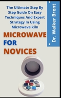 Microwave Kiln For Novices: The Ultimate Step By Step Guide On Easy Techniques And Expert Strategy In Using Microwave Kiln B09CGCWB1J Book Cover
