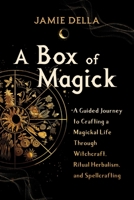 A Box of Magick: A Guided Journey to Crafting a Magickal Life Through Witchcraft, Ritual Herbalism, and Spellcrafting 1649630603 Book Cover