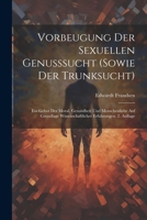 Vorbeugung Der Sexuellen Genusssucht (Sowie Der Trunksucht): Ein Gebot Der Moral, Gesundheit Und Menschenliebe Auf Grundlage Wissenschaftlicher Erfahrungen. 2. Auflage 1022533452 Book Cover