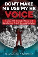 Don't Make Me Use My HR Voice: Leading with Clarity, Confidence, and Compliance in Today's Disrupted Workplace B0GWS9ZFVP Book Cover
