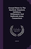 Ground Water in the Hartford, Stamford, Salisbury, Willimantic and Saybrook Areas, Connecticut 1348191953 Book Cover