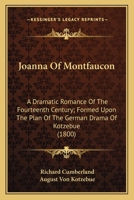Joanna of Montfaucon; A Dramatic Romance of the Fourteenth Century: As Performed at the Theatre-Royal, Covent-Garden. Formed Upon the Plan of the German Drama of Kotzebue, and Adapted to the English S 1241068240 Book Cover
