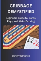 CRIBBAGE DEMYSTIFIED: The World of Cards, Pegs, and Weird Scoring B0F193WK51 Book Cover
