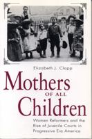 Mothers of All Children: Women Reformers and the Rise of Juvenile Courts in Progressive Era America 0271017783 Book Cover