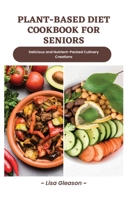 plant-based diet cookbook for seniors: Delicious and Nutrient-Packed Culinary Creations B0CTJ7Z36Y Book Cover