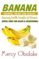 Banana: colorful, bright and healthy: Total cure for ulcer and heartburn. Amazing health benefits of Banana 1985259451 Book Cover