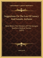 Suggestions on the Law of Lunacy and Lunatic Asylums: Read Before the Members of the Glasgow Southern Medical Society 1018976019 Book Cover