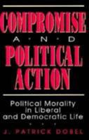 Compromise and Political Action: Political Morality in Liberal and Democratic Life 0847676048 Book Cover