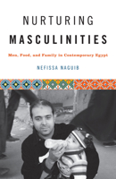 Nurturing Masculinities: Men, Food, and Family in Contemporary Egypt 1477307109 Book Cover