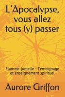 L'Apocalypse, vous allez tous (y) passer.: Flamme-jumelle -  Témoignage et enseignement spirituel. (French Edition) 1093878711 Book Cover