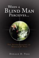 When a Blind Man Perceives...: The Autobiography of Donald D.Vess 1465380302 Book Cover