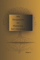 My Perspective on Mastering Self-Discipline; self-help book, mental, physical, and emotional healing B0C6C4G6D3 Book Cover