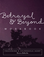 Betrayal and Beyond Workbook: Fashioning a Courageous Heart B07H7P7PNP Book Cover