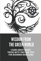 Wisdom From The Green World: Learn About Magic Tricks With Tree And Tips For Beginner Magicians: Wicca Tree Magic B099C8QHC5 Book Cover