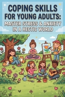 Coping Skills for Young Adults: Master Stress & Anxiety in a Hectic World: Practical Tools to Build Resilience, Overcome Overthinking, Manage Emotions, and Thrive in Everyday Life B0H41623GS Book Cover