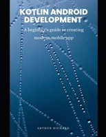 Kotlin android development: A beginner's guide to creating modern mobile app B0F1NKYWGL Book Cover