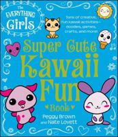 The Everything Girls Super Cute Kawaii Fun Book: Tons of Creative, Fun Kawaii Activities--Doodles, Games, Crafts, and More! 1440577005 Book Cover