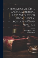 International Civil and Commercial Law As Founded Upon Theory, Legislation, and Practice 1021691577 Book Cover