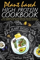 Plant Based High Protein Cookbook : The Complete Guide with Delicious and Easy Recipes, for an Athletic Body, Muscle Strenght, Energy and Health 1656558467 Book Cover
