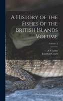A History of the Fishes of the British Islands Volume; Volume 4 1018512101 Book Cover