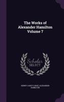 The Works of Alexander Hamilton; Volume 7 1341143473 Book Cover