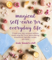 Magical Self-Care for Everyday Life: Create your own personal wellness rituals using the Tarot, space-clearing, breath work, high-vibe recipes, and more 1782498516 Book Cover