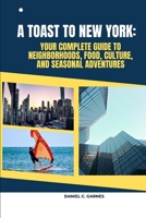 A TOAST TO NEW YORK: YOUR COMPLETE GUIDE TO NEIGHBORHOODS, FOOD, CULTURE, AND SEASONAL ADVENTURES B0FKB423QL Book Cover