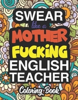 Swear Like A Mother Fucking English Teacher: A Sweary Adult Coloring Book For Swearing Like An English Teacher: English Teacher Gifts Presents For English Teachers 1712720600 Book Cover