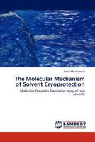 The Molecular Mechanism of Solvent Cryoprotection: Molecular Dynamics Simulation study of cryo solvents 3659181048 Book Cover