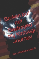 Broken but Not Destroyed My Kintsugi Journey: Story of Anthony Eagle Jr B0C9SF8GT1 Book Cover