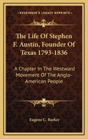 The Life of Stephen F. Austin, Founder of Texas, 1793-1836: A Chapter in the Westward Movement of the Anglo-American People 029278421X Book Cover