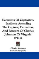 Narratives Of Captivities: Incidents Attending The Capture, Detention, And Ransom Of Charles Johnston Of Virginia 1165532131 Book Cover