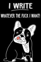 Journal Notebook Rude French Bulldog I Write Whatever The Fuck I Want!: 110 Page Plain Blank Journal For Drawing, Writing, Doodling In Portable 6 x 9 ... Or Just For Fun 1978361599 Book Cover